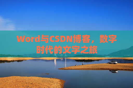 Word与CSDN博客,数字时代的文字之旅 Word与CSDN博客,数字时代的文字之旅